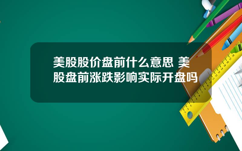 美股股价盘前什么意思 美股盘前涨跌影响实际开盘吗